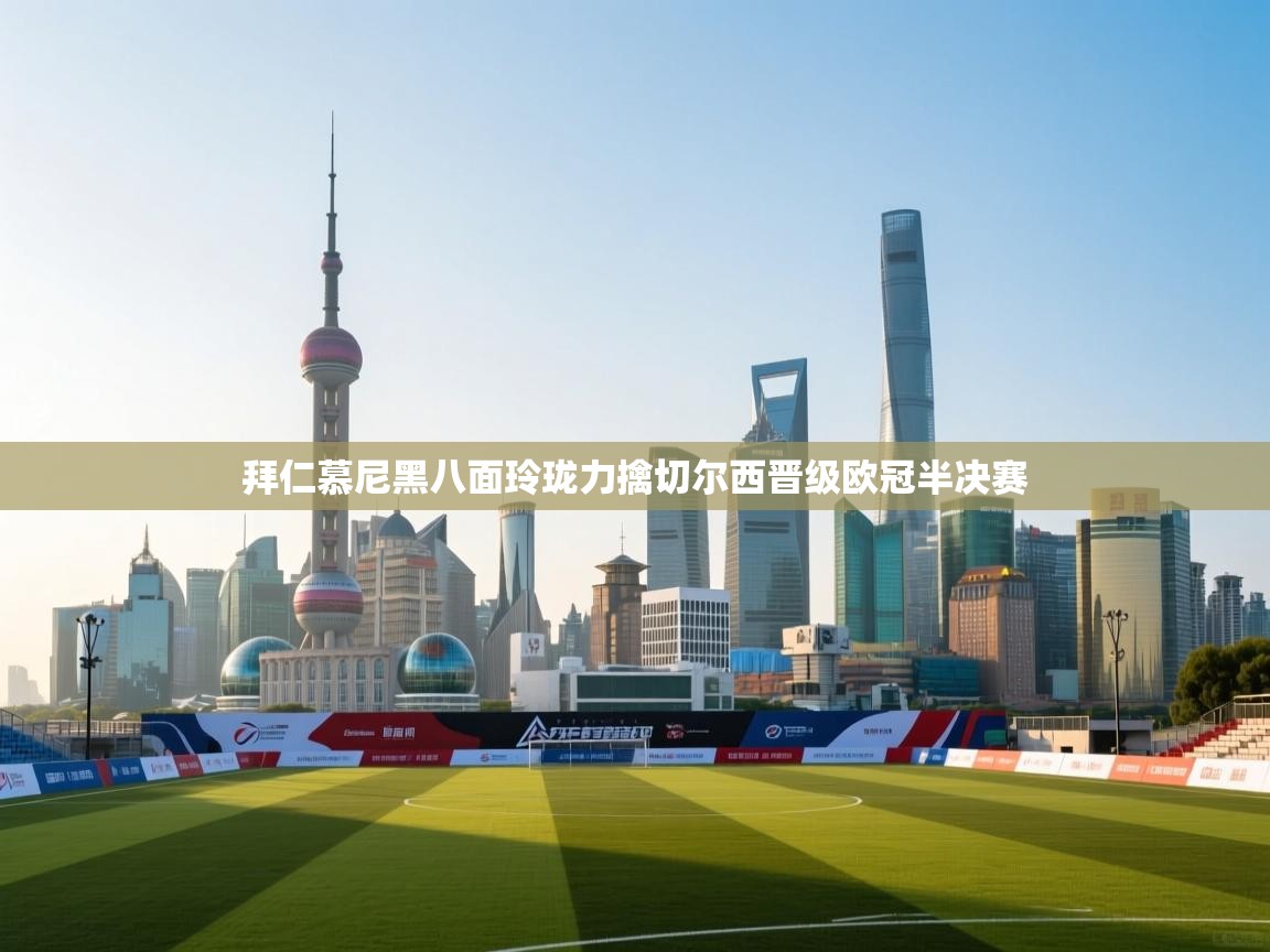 拜仁慕尼黑八面玲珑力擒切尔西晋级欧冠半决赛  第2张